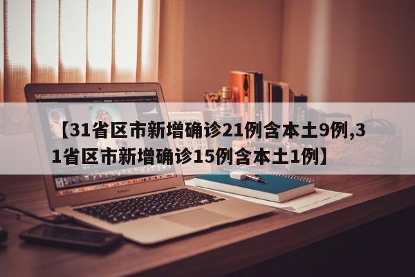 【31省区市新增确诊21例含本土9例,31省区市新增确诊15例含本土1例】