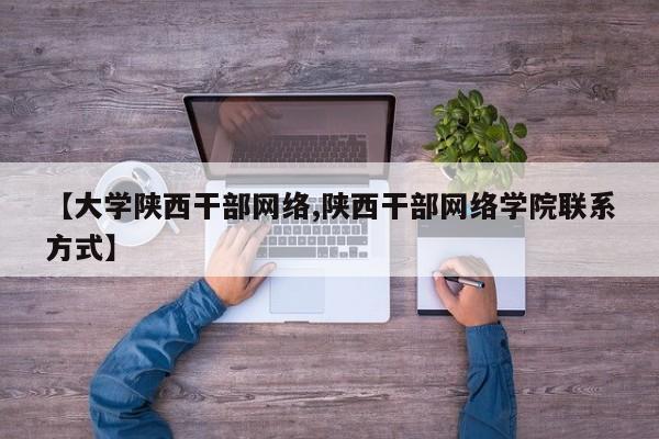 【大学陕西干部网络,陕西干部网络学院联系方式】