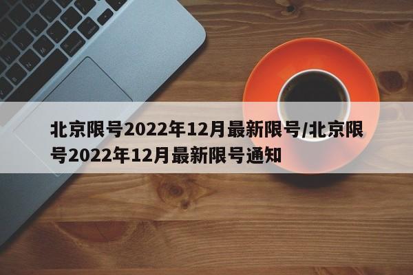 北京限号2022年12月最新限号/北京限号2022年12月最新限号通知