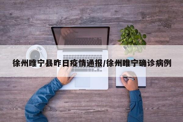徐州睢宁县昨日疫情通报/徐州睢宁确诊病例