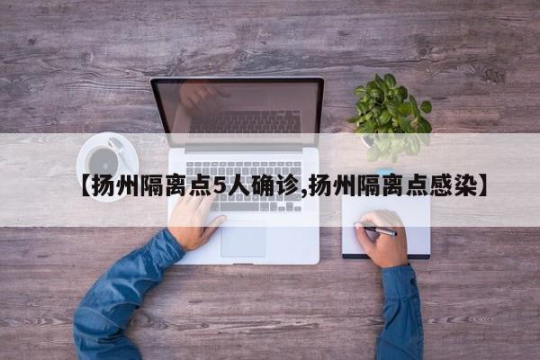 【扬州隔离点5人确诊,扬州隔离点感染】