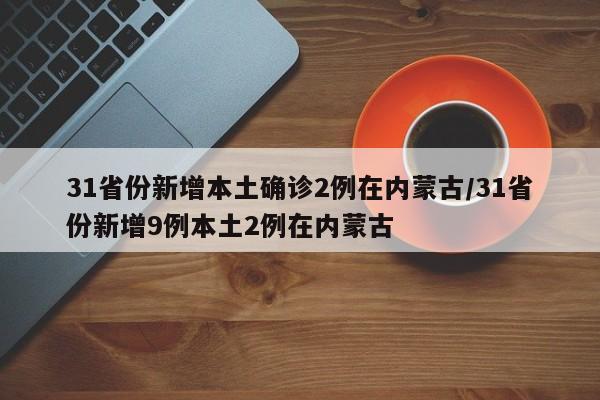 31省份新增本土确诊2例在内蒙古/31省份新增9例本土2例在内蒙古