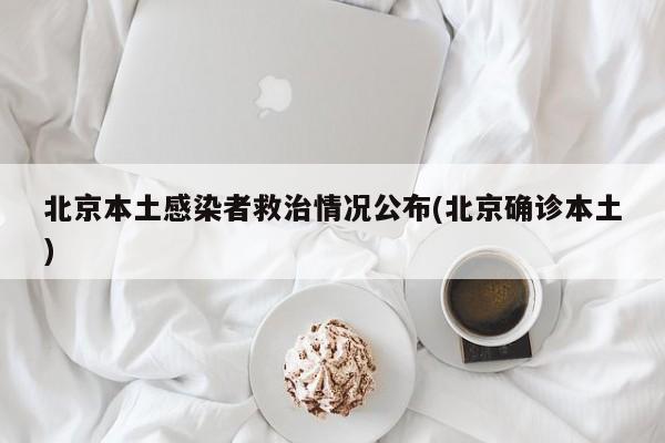 北京本土感染者救治情况公布(北京确诊本土)
