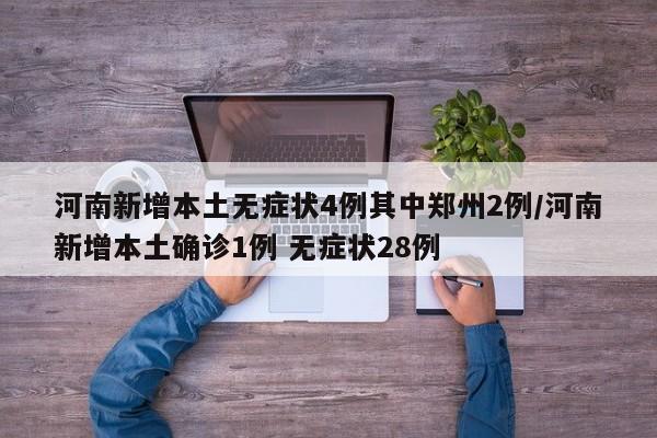 河南新增本土无症状4例其中郑州2例/河南新增本土确诊1例 无症状28例