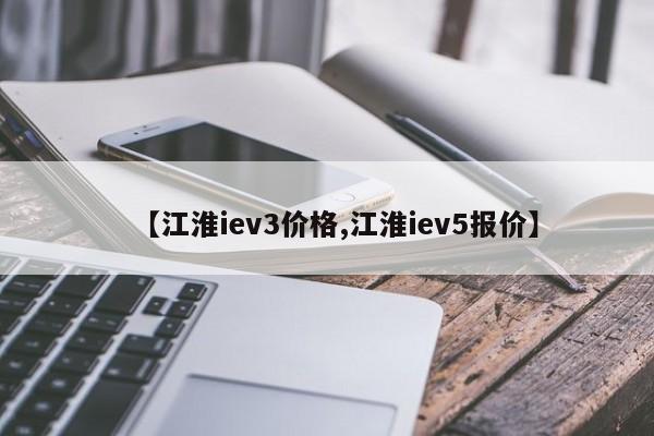 【江淮iev3价格,江淮iev5报价】