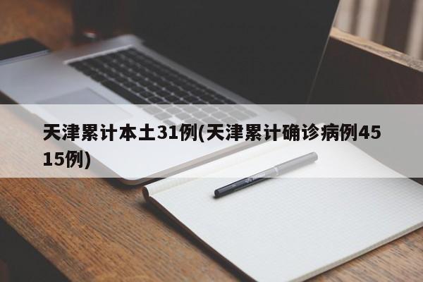 天津累计本土31例(天津累计确诊病例4515例)