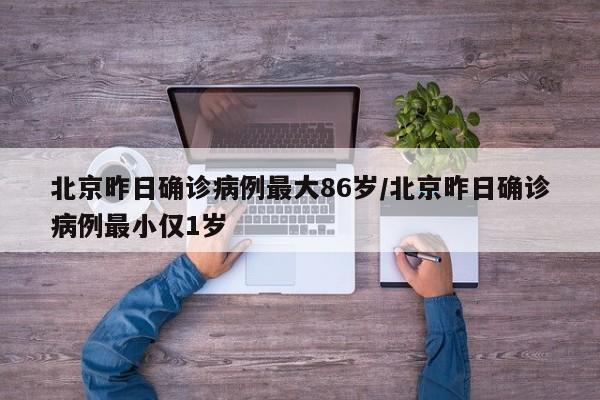 北京昨日确诊病例最大86岁/北京昨日确诊病例最小仅1岁