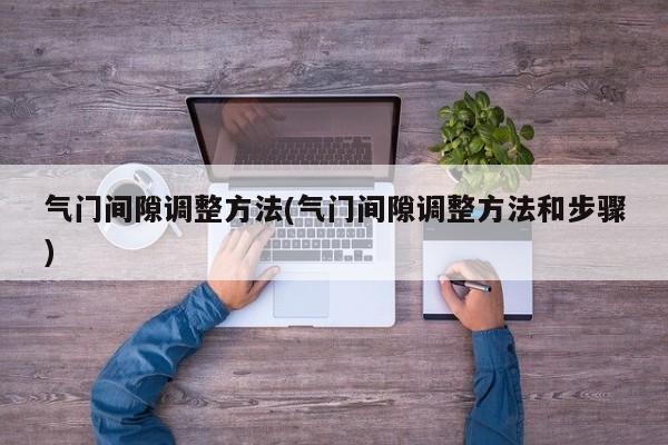 气门间隙调整方法(气门间隙调整方法和步骤)