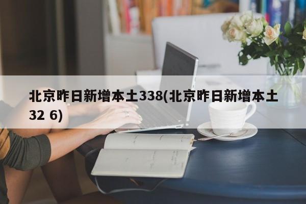 北京昨日新增本土338(北京昨日新增本土32 6)