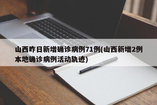 山西昨日新增确诊病例71例(山西新增2例本地确诊病例活动轨迹)