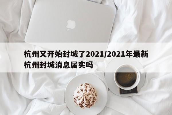 杭州又开始封城了2021/2021年最新杭州封城消息属实吗