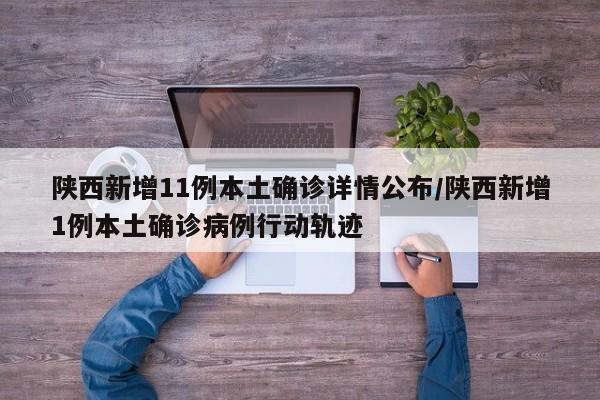 陕西新增11例本土确诊详情公布/陕西新增1例本土确诊病例行动轨迹