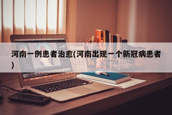 河南一例患者治愈(河南出现一个新冠病患者)