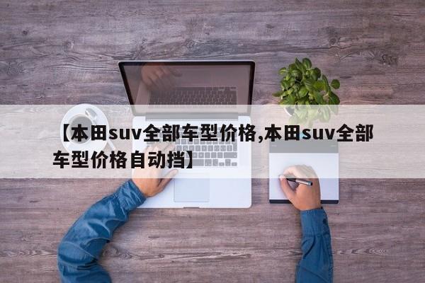 【本田suv全部车型价格,本田suv全部车型价格自动挡】