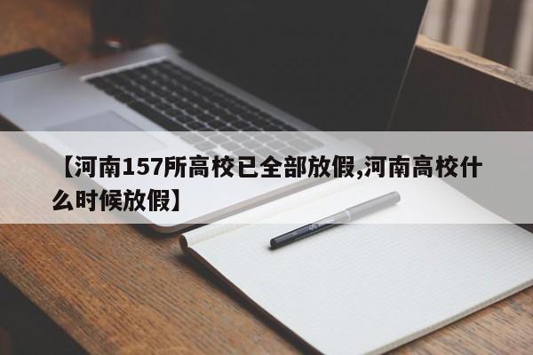 【河南157所高校已全部放假,河南高校什么时候放假】