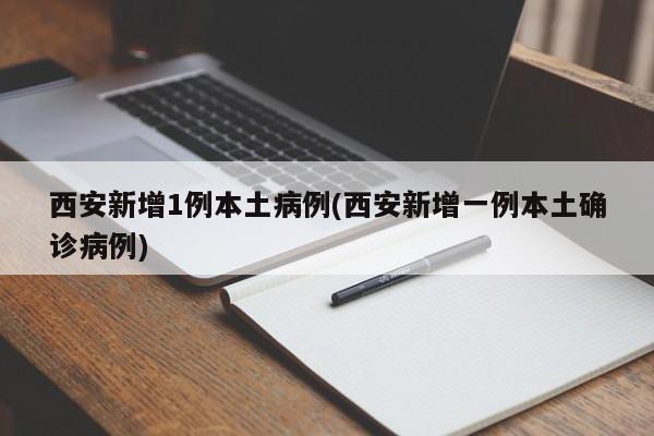 西安新增1例本土病例(西安新增一例本土确诊病例)