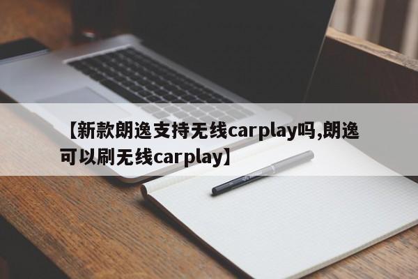 【新款朗逸支持无线carplay吗,朗逸可以刷无线carplay】