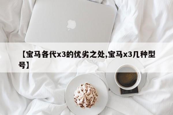 【宝马各代x3的优劣之处,宝马x3几种型号】