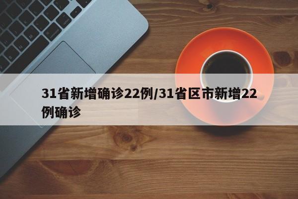 31省新增确诊22例/31省区市新增22例确诊