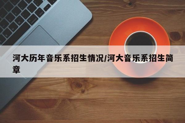 河大历年音乐系招生情况/河大音乐系招生简章
