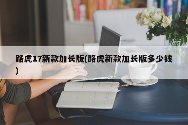 路虎17新款加长版(路虎新款加长版多少钱)