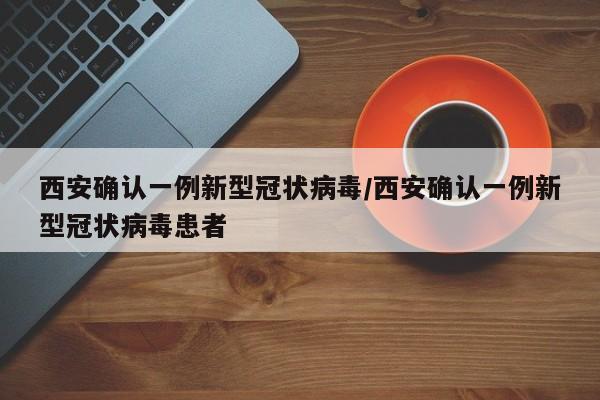 西安确认一例新型冠状病毒/西安确认一例新型冠状病毒患者
