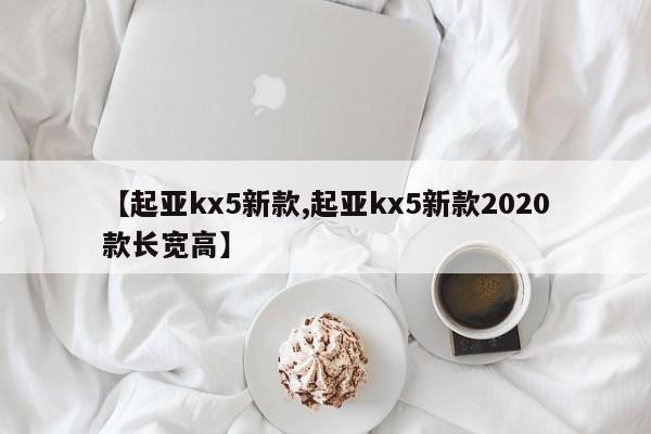 【起亚kx5新款,起亚kx5新款2020款长宽高】