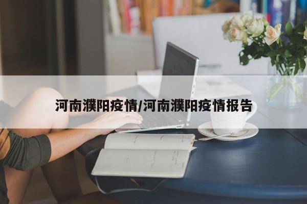 河南濮阳疫情/河南濮阳疫情报告