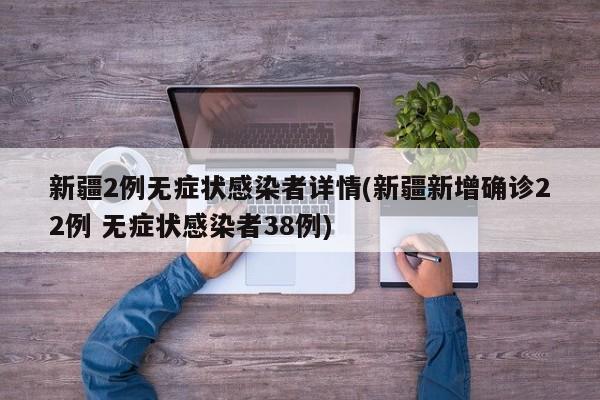 新疆2例无症状感染者详情(新疆新增确诊22例 无症状感染者38例)