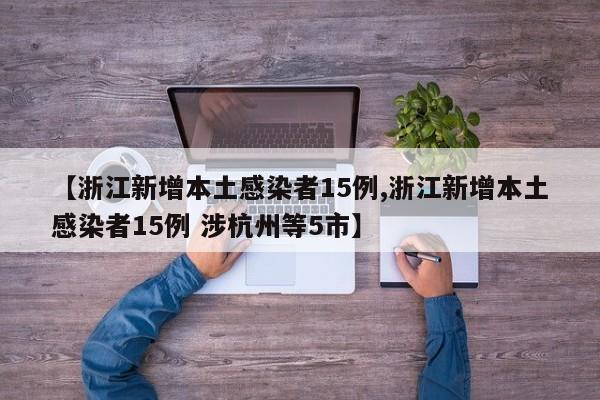 【浙江新增本土感染者15例,浙江新增本土感染者15例 涉杭州等5市】
