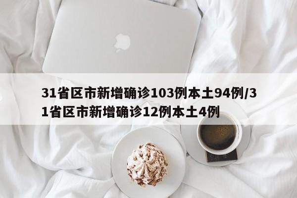 31省区市新增确诊103例本土94例/31省区市新增确诊12例本土4例