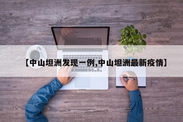 【中山坦洲发现一例,中山坦洲最新疫情】