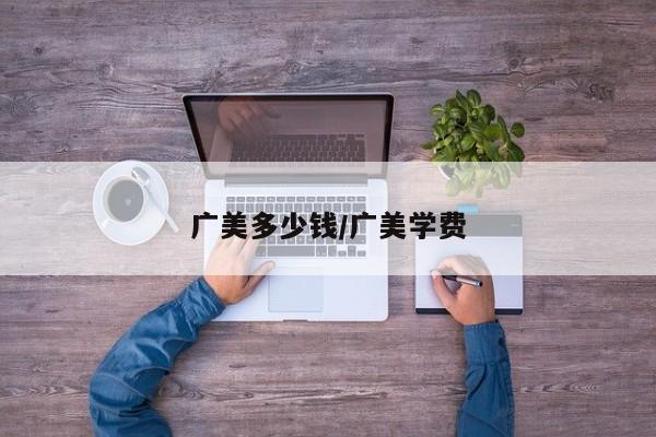 广美多少钱/广美学费