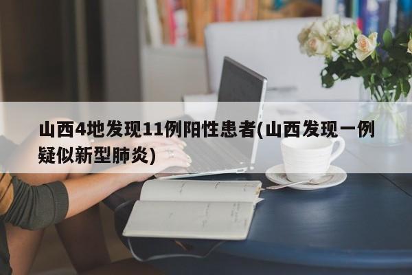 山西4地发现11例阳性患者(山西发现一例疑似新型肺炎)