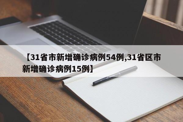 【31省市新增确诊病例54例,31省区市新增确诊病例15例】