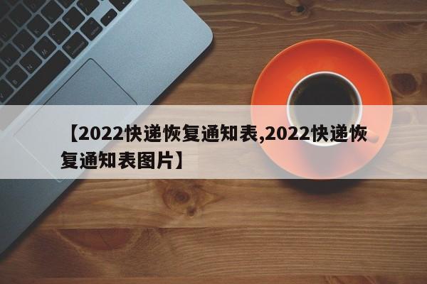 【2022快递恢复通知表,2022快递恢复通知表图片】