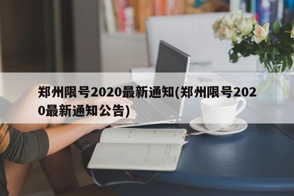 郑州限号2020最新通知(郑州限号2020最新通知公告)