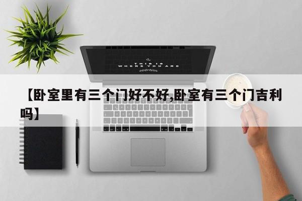 【卧室里有三个门好不好,卧室有三个门吉利吗】