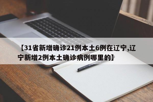 【31省新增确诊21例本土6例在辽宁,辽宁新增2例本土确诊病例哪里的】