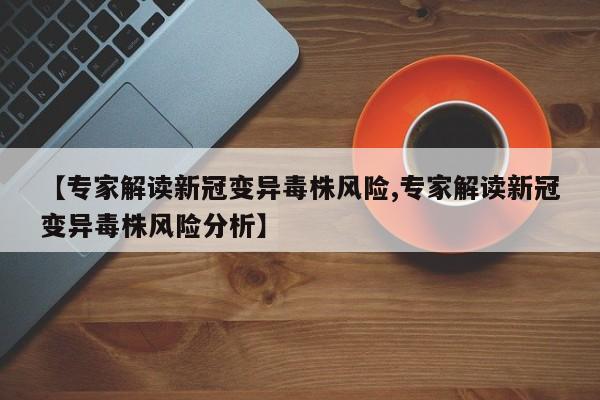 【专家解读新冠变异毒株风险,专家解读新冠变异毒株风险分析】