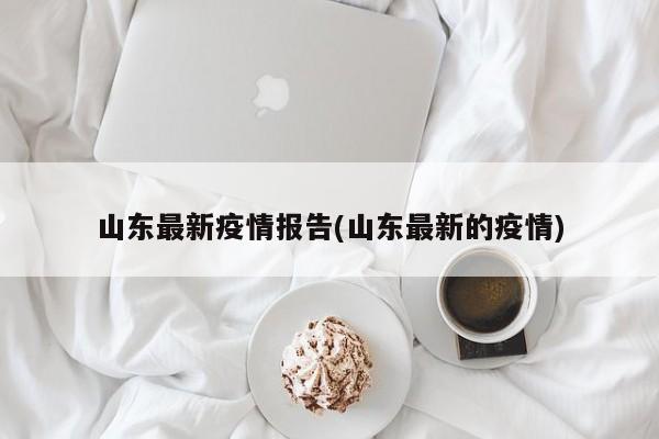 山东最新疫情报告(山东最新的疫情)