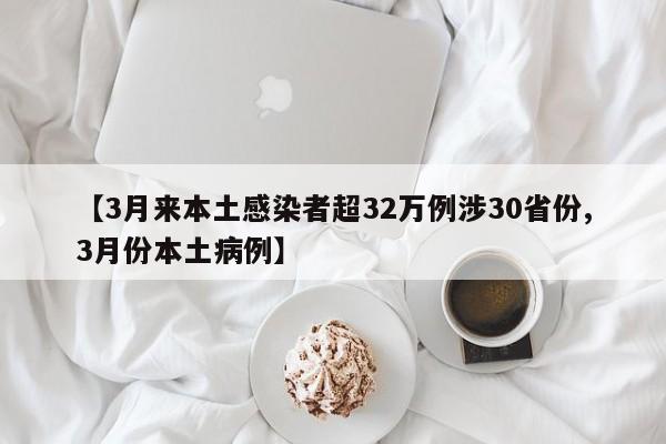 【3月来本土感染者超32万例涉30省份,3月份本土病例】