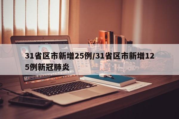 31省区市新增25例/31省区市新增125例新冠肺炎