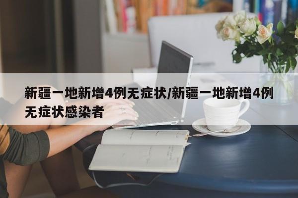 新疆一地新增4例无症状/新疆一地新增4例无症状感染者