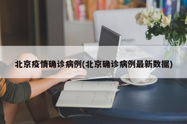北京疫情确诊病例(北京确诊病例最新数据)
