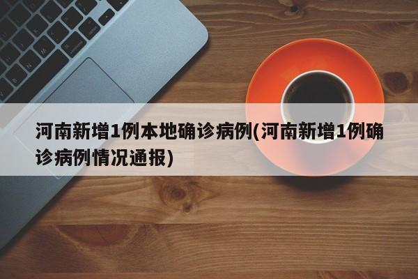 河南新增1例本地确诊病例(河南新增1例确诊病例情况通报)