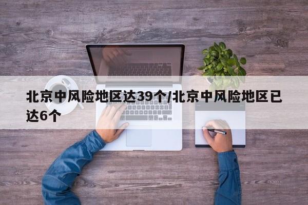 北京中风险地区达39个/北京中风险地区已达6个