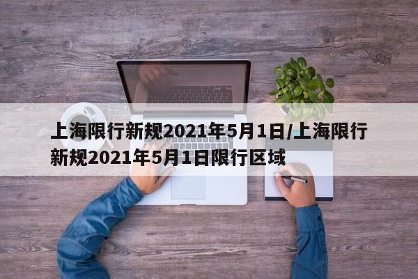 上海限行新规2021年5月1日/上海限行新规2021年5月1日限行区域
