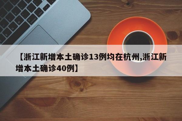 【浙江新增本土确诊13例均在杭州,浙江新增本土确诊40例】