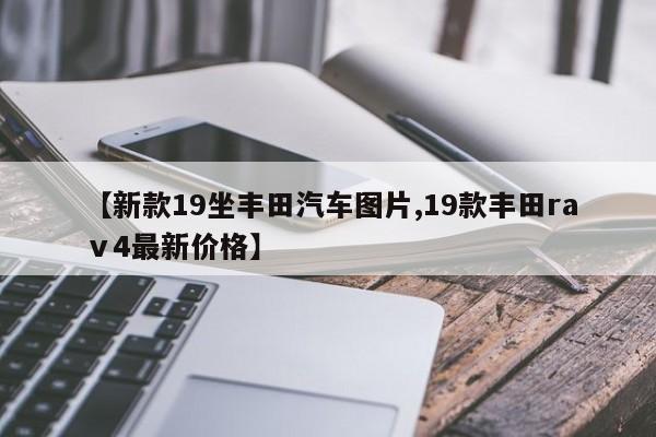 【新款19坐丰田汽车图片,19款丰田raⅴ4最新价格】